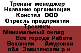 Тренинг менеджер › Название организации ­ Констил, ООО › Отрасль предприятия ­ Тренинги › Минимальный оклад ­ 38 000 - Все города Работа » Вакансии   . Амурская обл.,Завитинский р-н